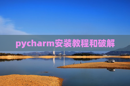 pycharm安装教程和破解 pycharm安装教程和破解