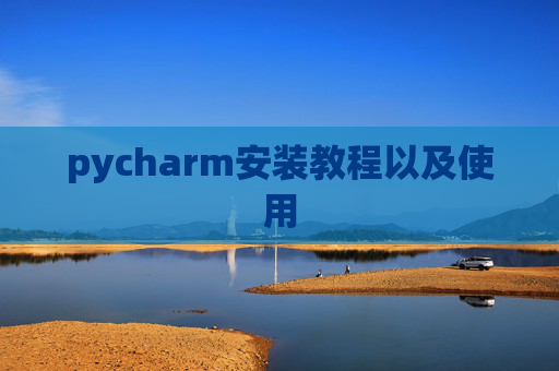 pycharm安装教程以及使用 pycharm安装教程以及使用